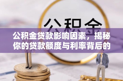 江东公积金贷款影响因素，揭秘你的贷款额度与利率背后的秘密
