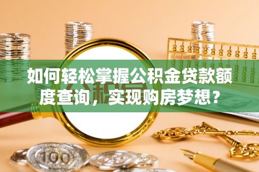 江东如何轻松掌握公积金贷款额度查询，实现购房梦想？