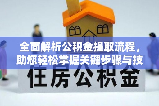 江东全面解析公积金提取流程，助您轻松掌握关键步骤与技巧