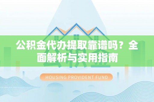 江东公积金代办提取靠谱吗？全面解析与实用指南