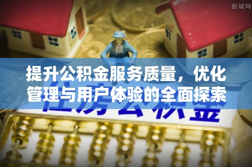 江东提升公积金服务质量，优化管理与用户体验的全面探索