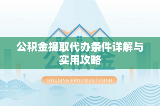 江东公积金提取代办条件详解与实用攻略