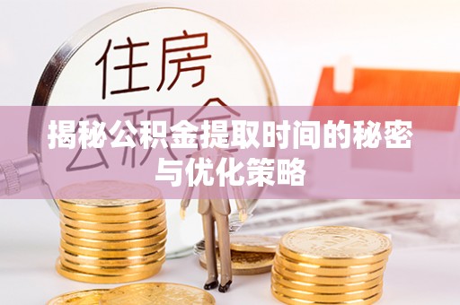 江东揭秘公积金提取时间的秘密与优化策略