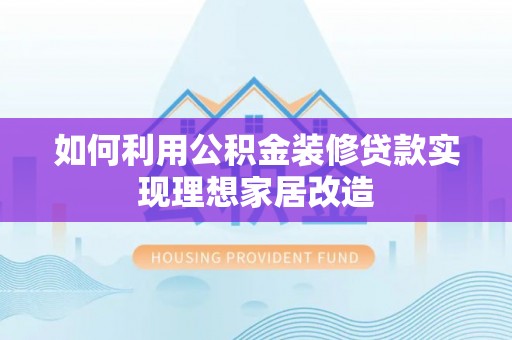 江东如何利用公积金装修贷款实现理想家居改造