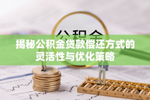 江东揭秘公积金贷款偿还方式的灵活性与优化策略