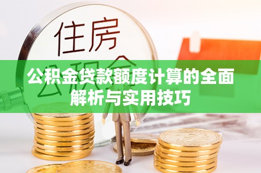 江东公积金贷款额度计算的全面解析与实用技巧