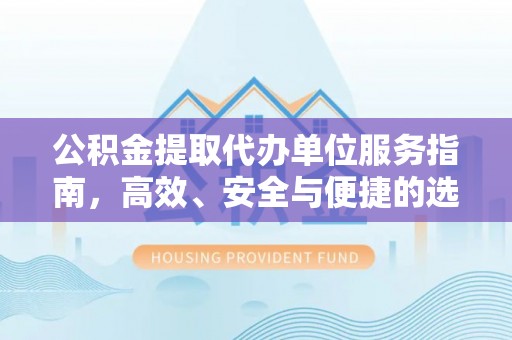 江东公积金提取代办单位服务指南，高效、安全与便捷的选择
