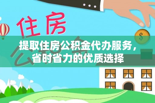 江东提取住房公积金代办服务，省时省力的优质选择