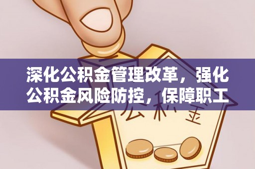 江东深化公积金管理改革，强化公积金风险防控，保障职工权益