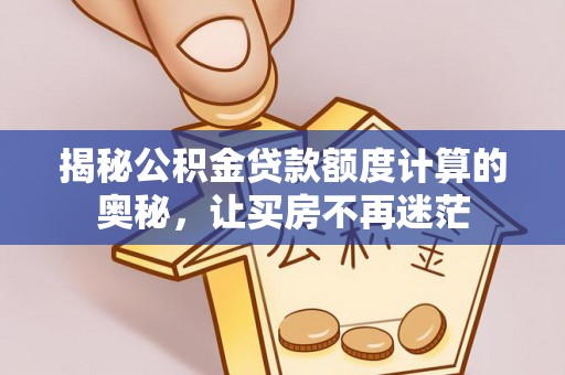 江东揭秘公积金贷款额度计算的奥秘，让买房不再迷茫