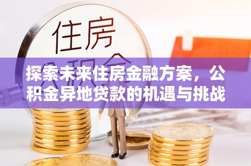 江东探索未来住房金融方案，公积金异地贷款的机遇与挑战