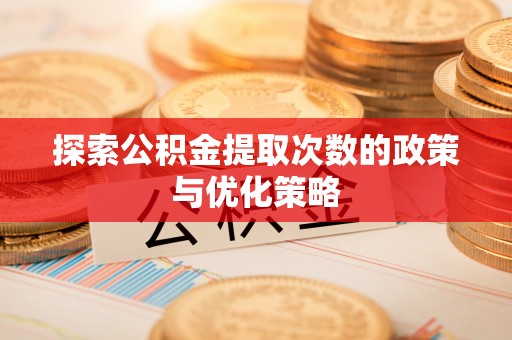 江东探索公积金提取次数的政策与优化策略