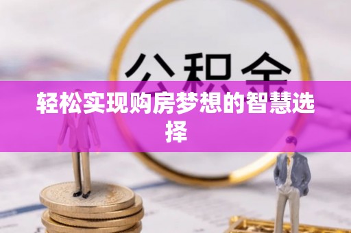 江东轻松实现购房梦想的智慧选择
