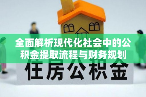 江东全面解析现代化社会中的公积金提取流程与财务规划
