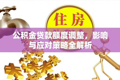 江东公积金贷款额度调整，影响与应对策略全解析