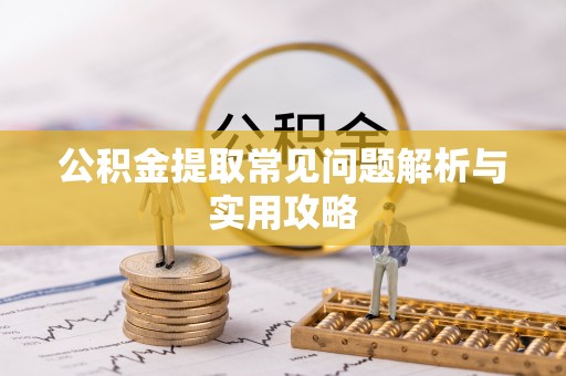 江东公积金提取常见问题解析与实用攻略