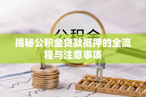 江东揭秘公积金贷款抵押的全流程与注意事项