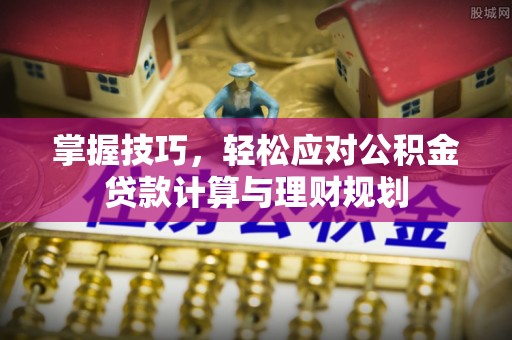 江东掌握技巧，轻松应对公积金贷款计算与理财规划