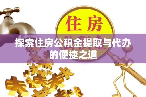 江东探索住房公积金提取与代办的便捷之道