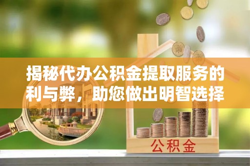 江东揭秘代办公积金提取服务的利与弊，助您做出明智选择