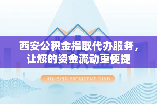 江东西安公积金提取代办服务，让您的资金流动更便捷