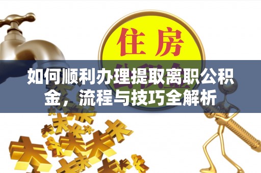江东如何顺利办理提取离职公积金，流程与技巧全解析