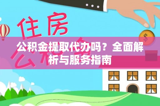 江东公积金提取代办吗？全面解析与服务指南