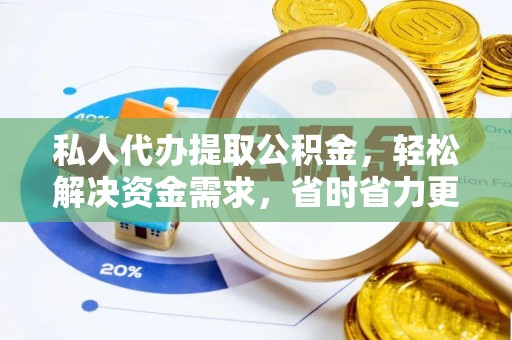 江东私人代办提取公积金，轻松解决资金需求，省时省力更高效