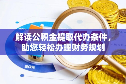 江东解读公积金提取代办条件，助您轻松办理财务规划