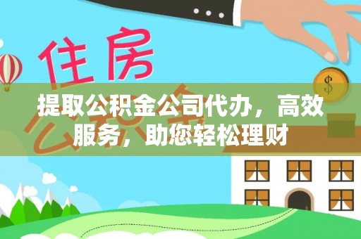 江东提取公积金公司代办，高效服务，助您轻松理财