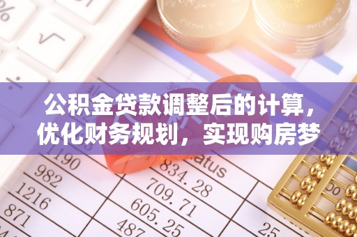 江东公积金贷款调整后的计算，优化财务规划，实现购房梦想