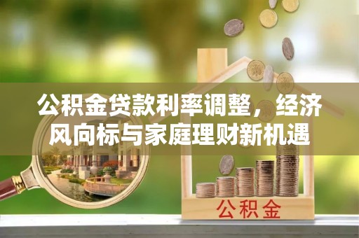 江东公积金贷款利率调整，经济风向标与家庭理财新机遇