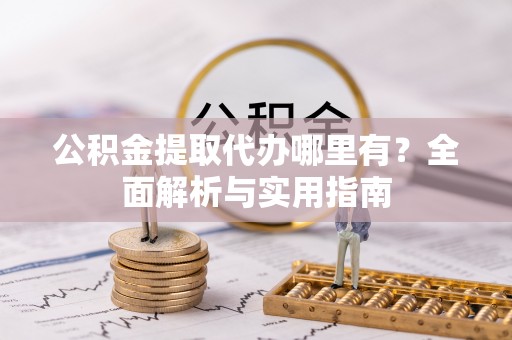 江东公积金提取代办哪里有？全面解析与实用指南