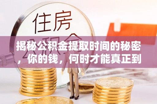 江东揭秘公积金提取时间的秘密，你的钱，何时才能真正到手？
