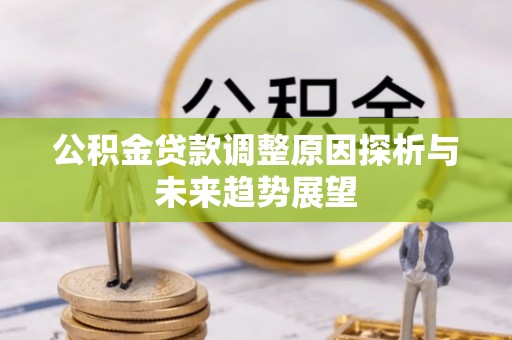 江东公积金贷款调整原因探析与未来趋势展望