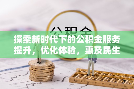 江东探索新时代下的公积金服务提升，优化体验，惠及民生
