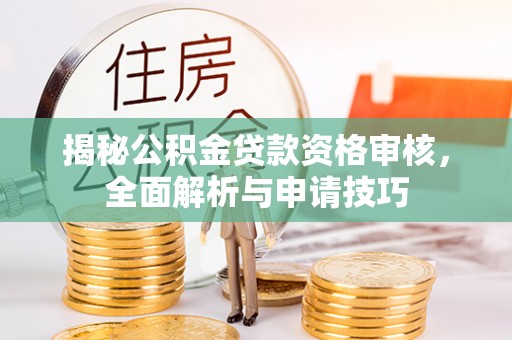 江东揭秘公积金贷款资格审核，全面解析与申请技巧