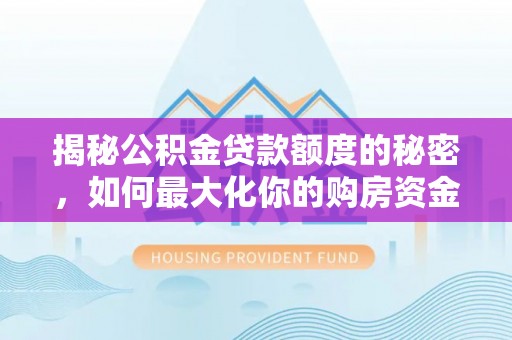 江东揭秘公积金贷款额度的秘密，如何最大化你的购房资金？