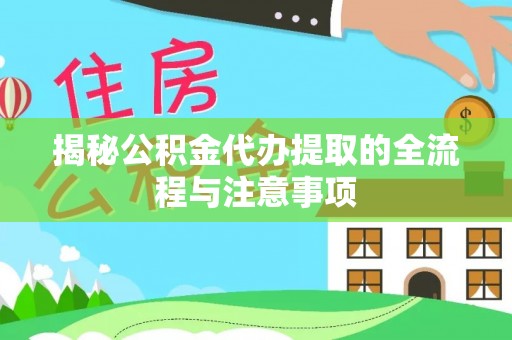 江东揭秘公积金代办提取的全流程与注意事项