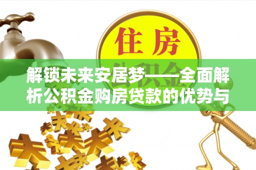 江东解锁未来安居梦——全面解析公积金购房贷款的优势与策略