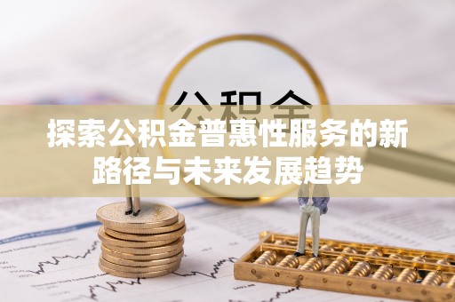 江东探索公积金普惠性服务的新路径与未来发展趋势