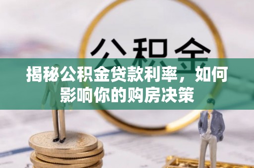 江东揭秘公积金贷款利率，如何影响你的购房决策