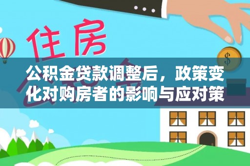 江东公积金贷款调整后，政策变化对购房者的影响与应对策略