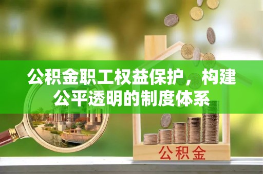 江东公积金职工权益保护，构建公平透明的制度体系