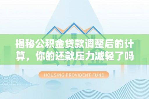 江东揭秘公积金贷款调整后的计算，你的还款压力减轻了吗？