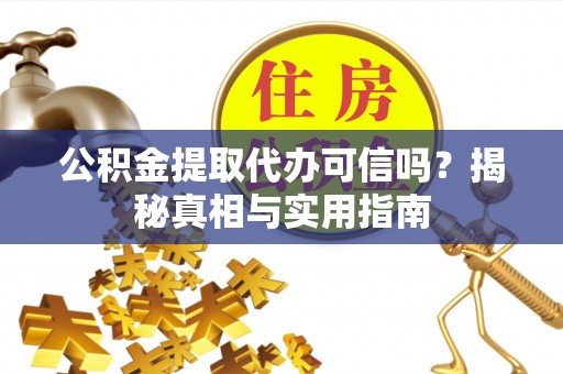 江东公积金提取代办可信吗？揭秘真相与实用指南