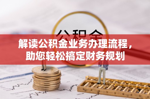 江东解读公积金业务办理流程，助您轻松搞定财务规划
