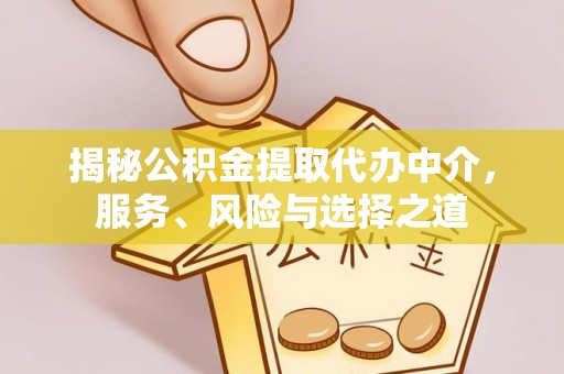 江东揭秘公积金提取代办中介，服务、风险与选择之道