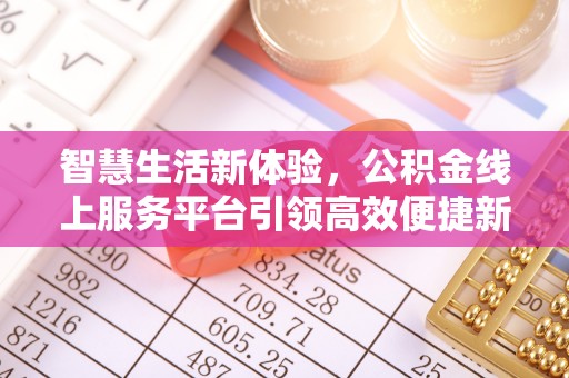 江东智慧生活新体验，公积金线上服务平台引领高效便捷新时代
