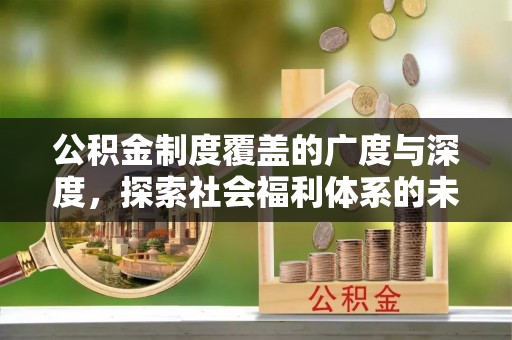 江东公积金制度覆盖的广度与深度，探索社会福利体系的未来方向
